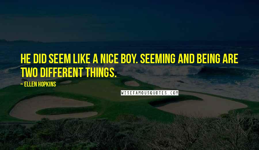 Ellen Hopkins Quotes: He did seem like a nice boy. Seeming and being are two different things.