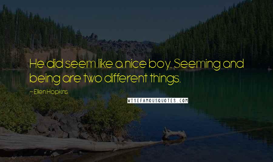 Ellen Hopkins Quotes: He did seem like a nice boy. Seeming and being are two different things.