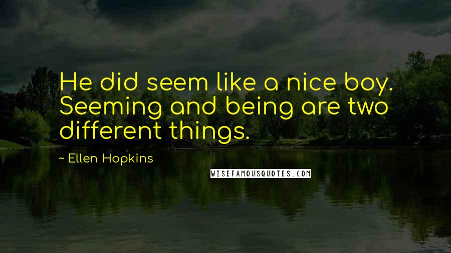 Ellen Hopkins Quotes: He did seem like a nice boy. Seeming and being are two different things.