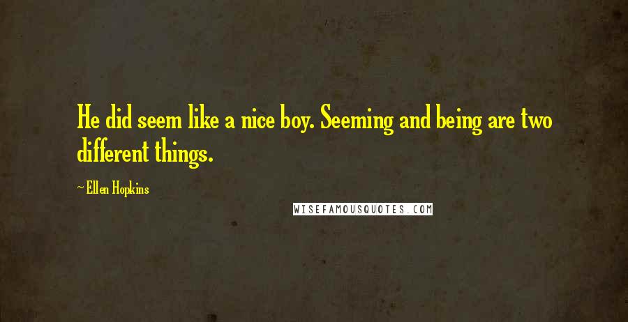 Ellen Hopkins Quotes: He did seem like a nice boy. Seeming and being are two different things.