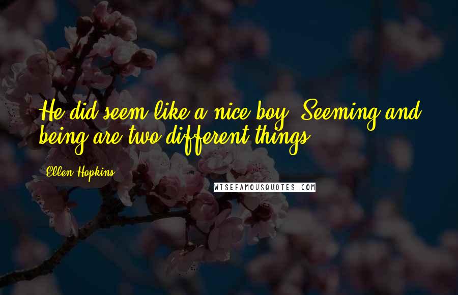 Ellen Hopkins Quotes: He did seem like a nice boy. Seeming and being are two different things.