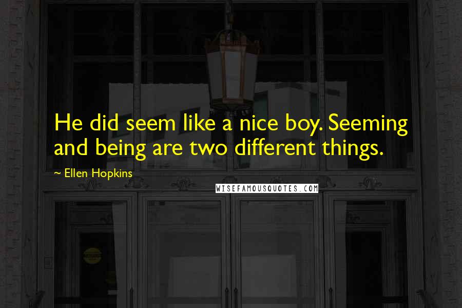 Ellen Hopkins Quotes: He did seem like a nice boy. Seeming and being are two different things.