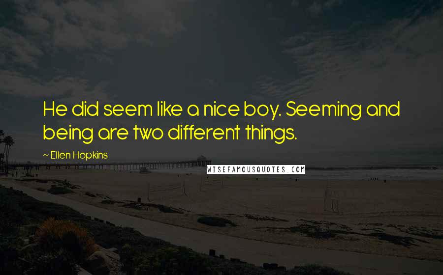 Ellen Hopkins Quotes: He did seem like a nice boy. Seeming and being are two different things.