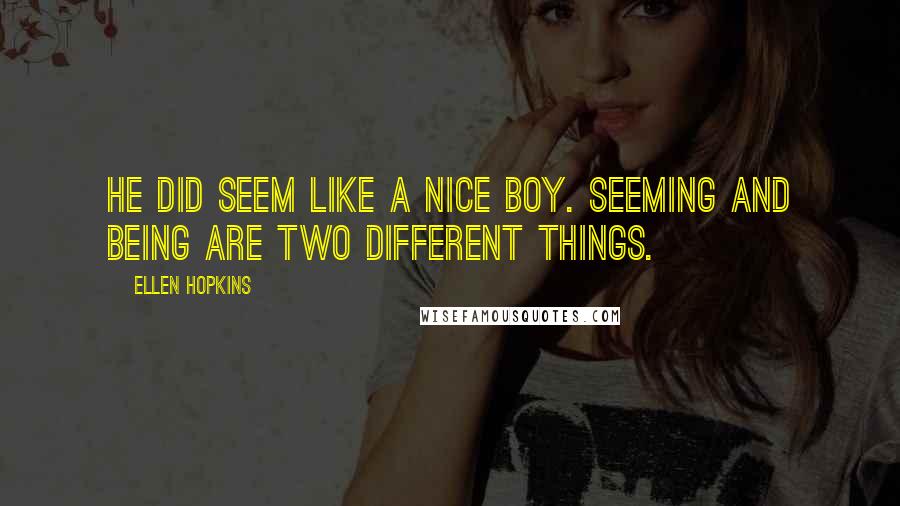 Ellen Hopkins Quotes: He did seem like a nice boy. Seeming and being are two different things.