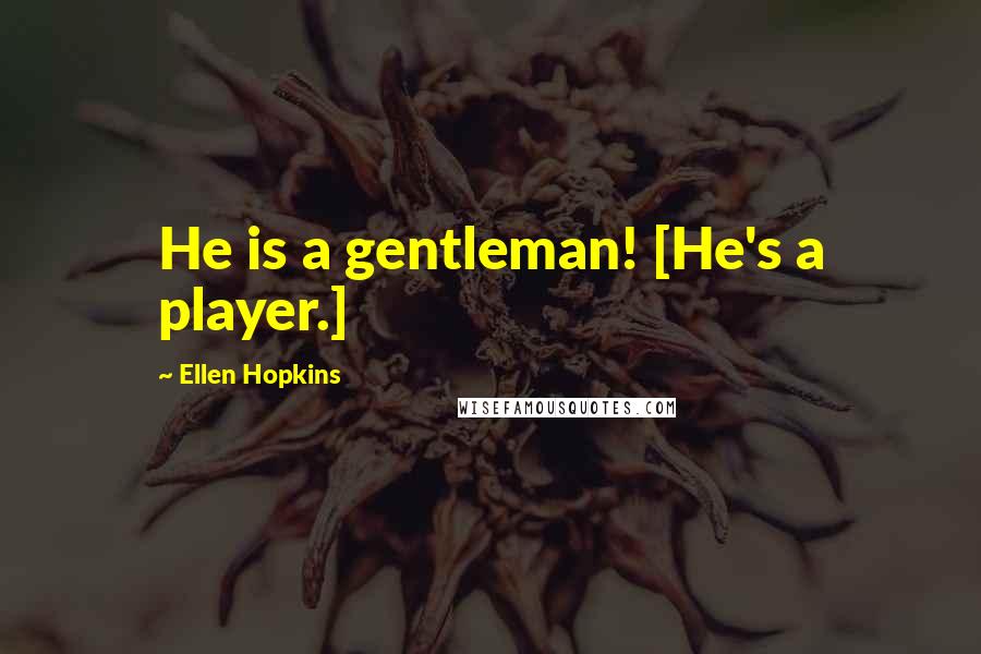 Ellen Hopkins Quotes: He is a gentleman! [He's a player.]