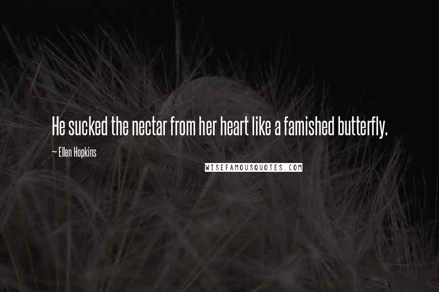 Ellen Hopkins Quotes: He sucked the nectar from her heart like a famished butterfly.