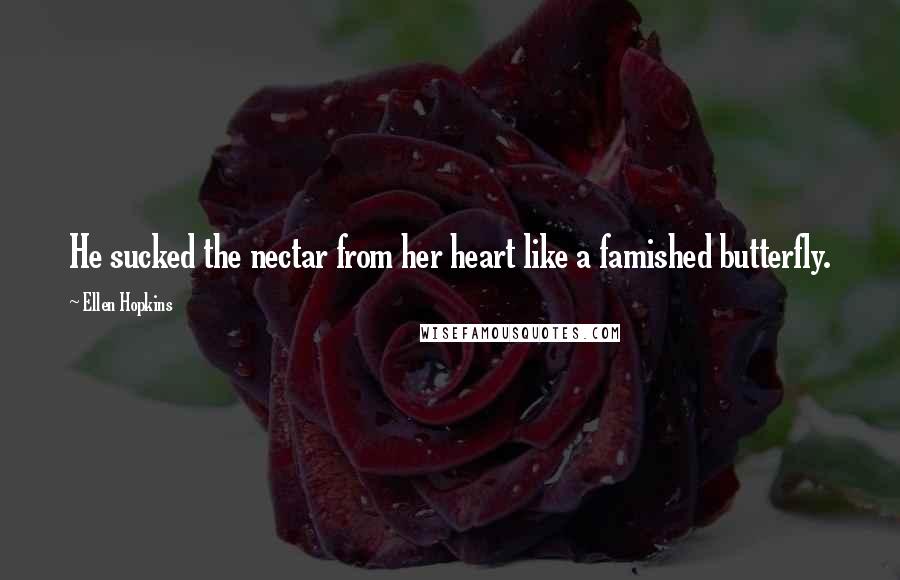 Ellen Hopkins Quotes: He sucked the nectar from her heart like a famished butterfly.