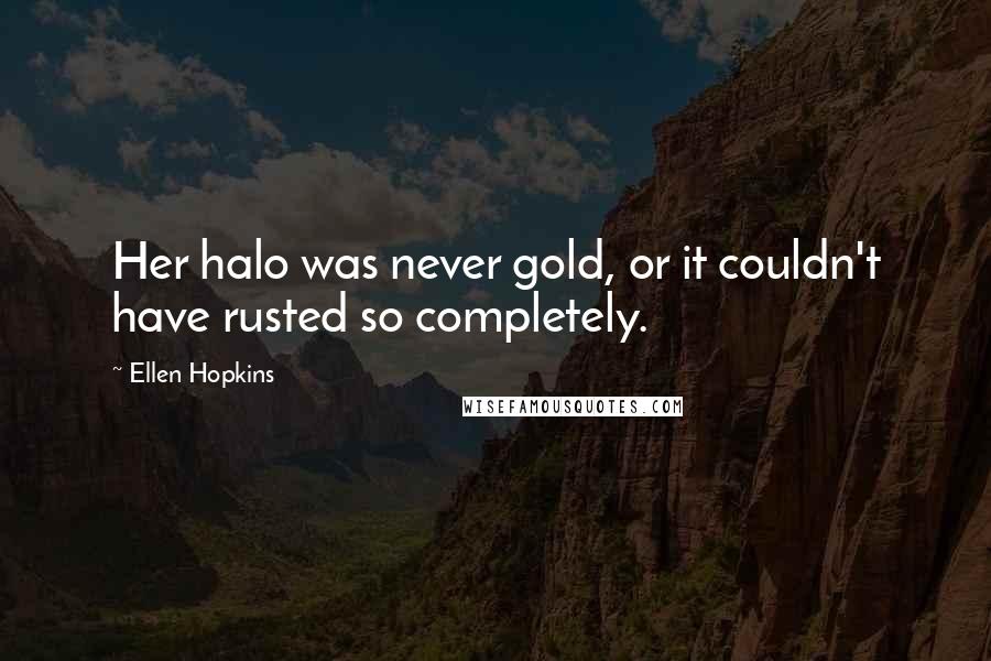 Ellen Hopkins Quotes: Her halo was never gold, or it couldn't have rusted so completely.