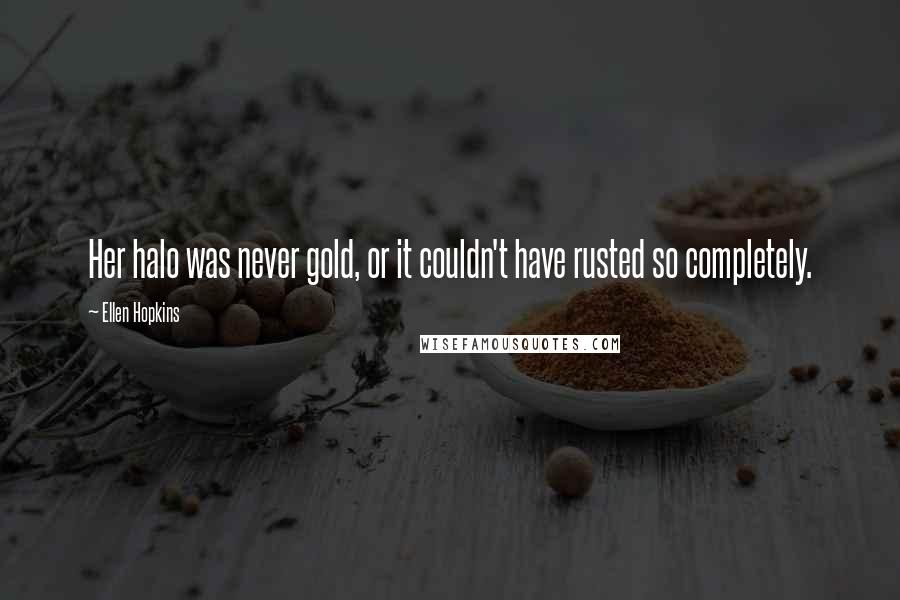 Ellen Hopkins Quotes: Her halo was never gold, or it couldn't have rusted so completely.