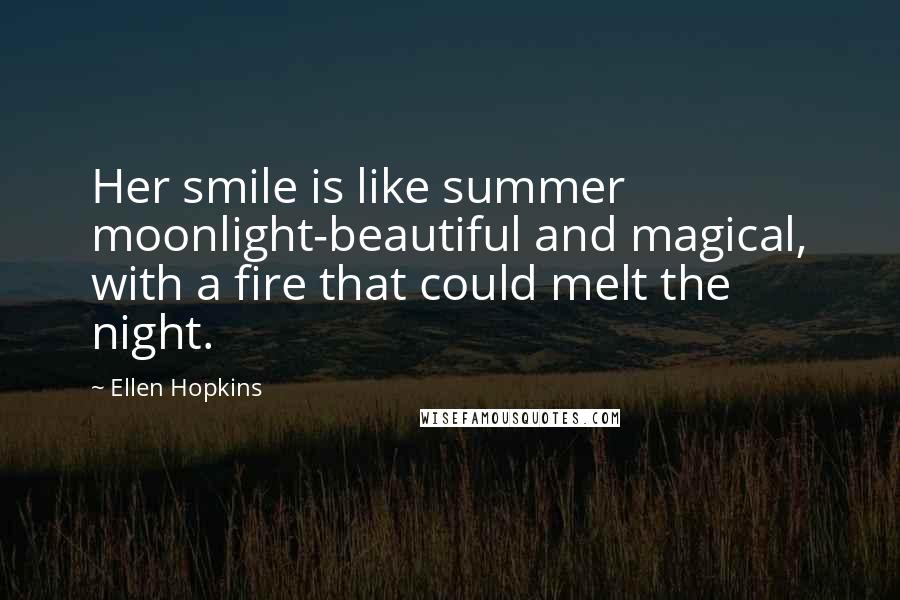 Ellen Hopkins Quotes: Her smile is like summer moonlight-beautiful and magical, with a fire that could melt the night.