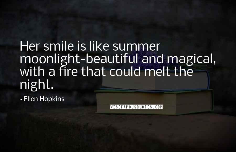 Ellen Hopkins Quotes: Her smile is like summer moonlight-beautiful and magical, with a fire that could melt the night.