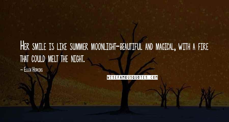 Ellen Hopkins Quotes: Her smile is like summer moonlight-beautiful and magical, with a fire that could melt the night.