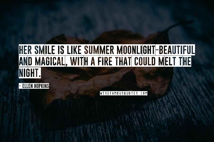 Ellen Hopkins Quotes: Her smile is like summer moonlight-beautiful and magical, with a fire that could melt the night.