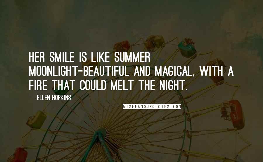 Ellen Hopkins Quotes: Her smile is like summer moonlight-beautiful and magical, with a fire that could melt the night.