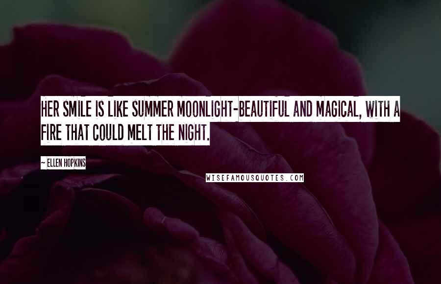 Ellen Hopkins Quotes: Her smile is like summer moonlight-beautiful and magical, with a fire that could melt the night.