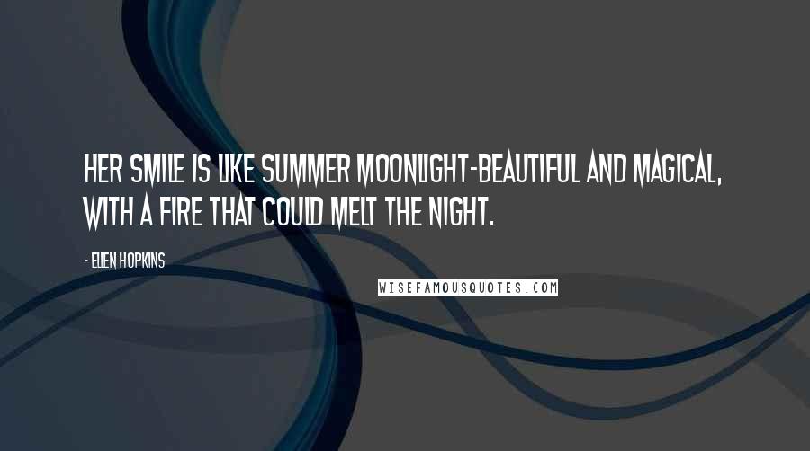 Ellen Hopkins Quotes: Her smile is like summer moonlight-beautiful and magical, with a fire that could melt the night.