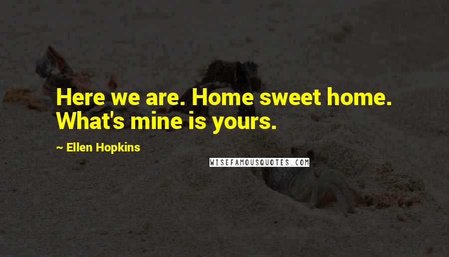 Ellen Hopkins Quotes: Here we are. Home sweet home. What's mine is yours.