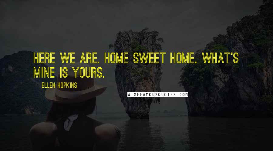 Ellen Hopkins Quotes: Here we are. Home sweet home. What's mine is yours.