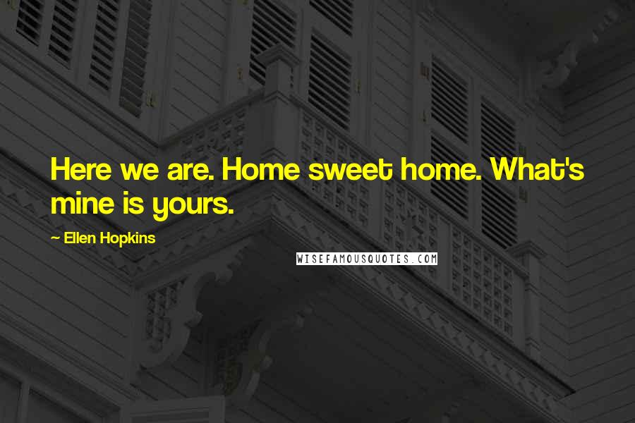 Ellen Hopkins Quotes: Here we are. Home sweet home. What's mine is yours.