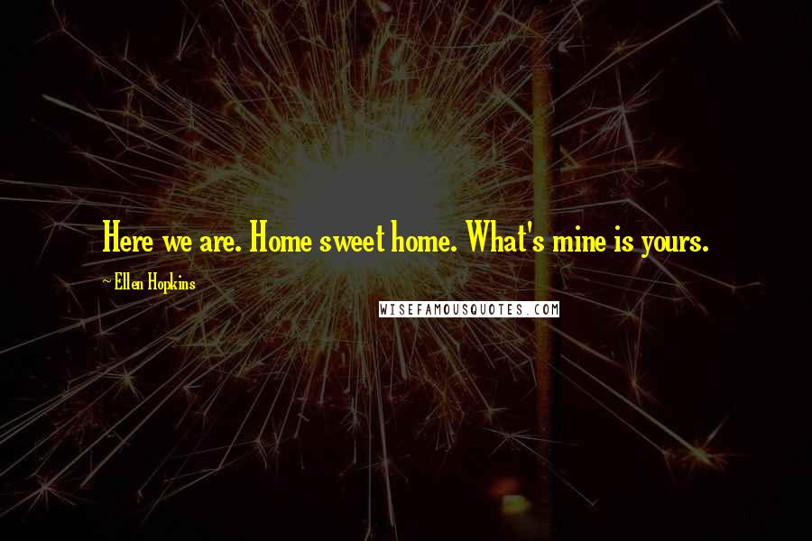 Ellen Hopkins Quotes: Here we are. Home sweet home. What's mine is yours.