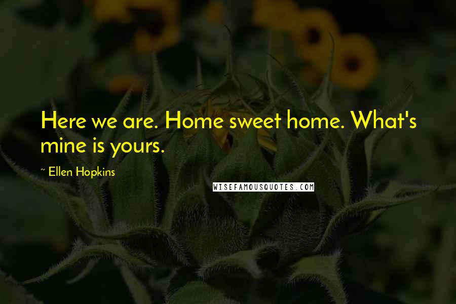 Ellen Hopkins Quotes: Here we are. Home sweet home. What's mine is yours.