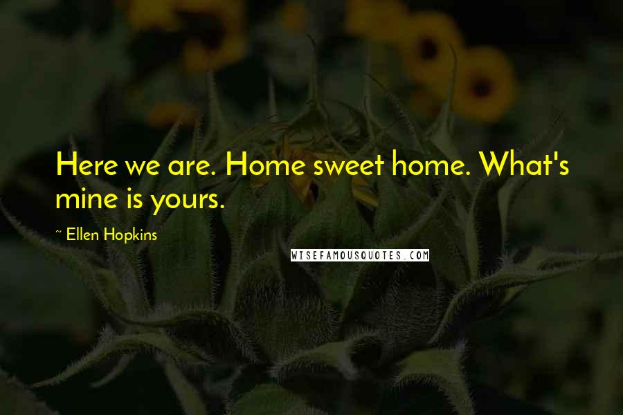 Ellen Hopkins Quotes: Here we are. Home sweet home. What's mine is yours.