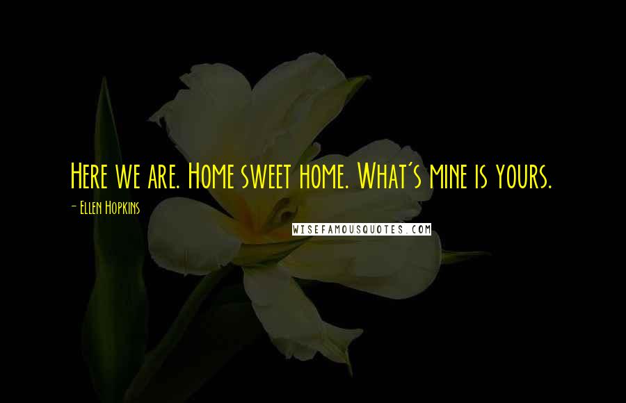 Ellen Hopkins Quotes: Here we are. Home sweet home. What's mine is yours.