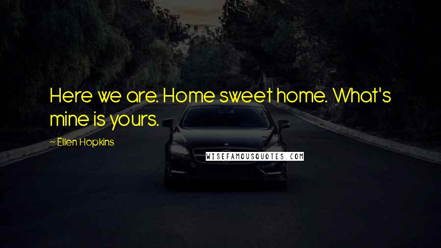 Ellen Hopkins Quotes: Here we are. Home sweet home. What's mine is yours.