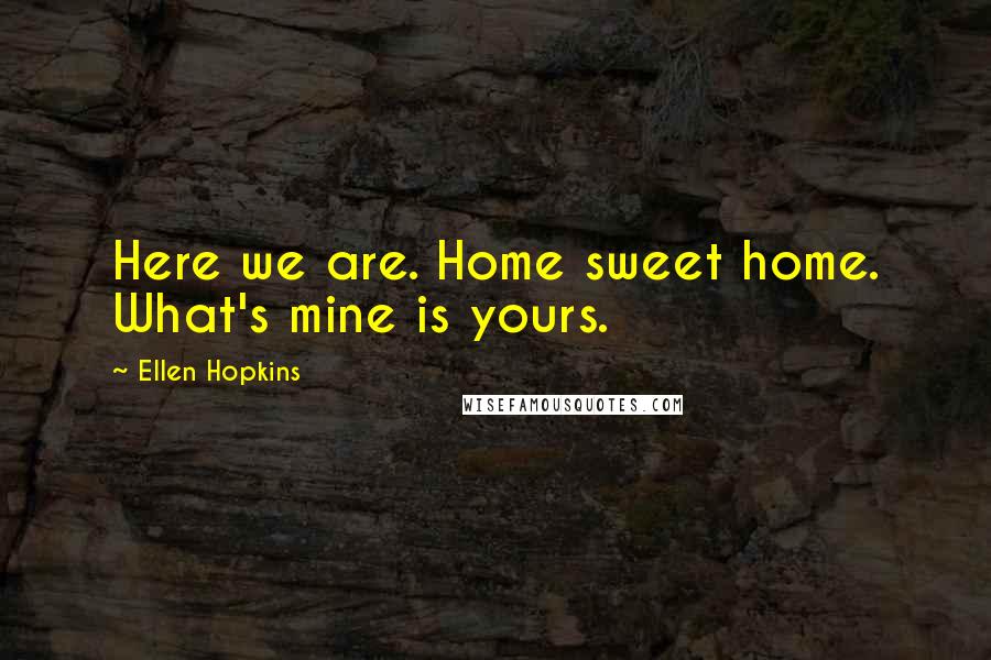 Ellen Hopkins Quotes: Here we are. Home sweet home. What's mine is yours.