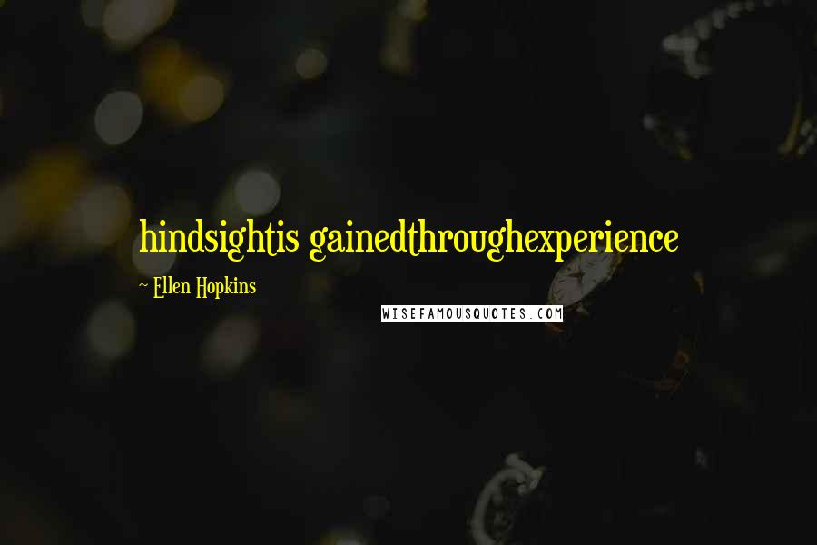 Ellen Hopkins Quotes: hindsightis gainedthroughexperience