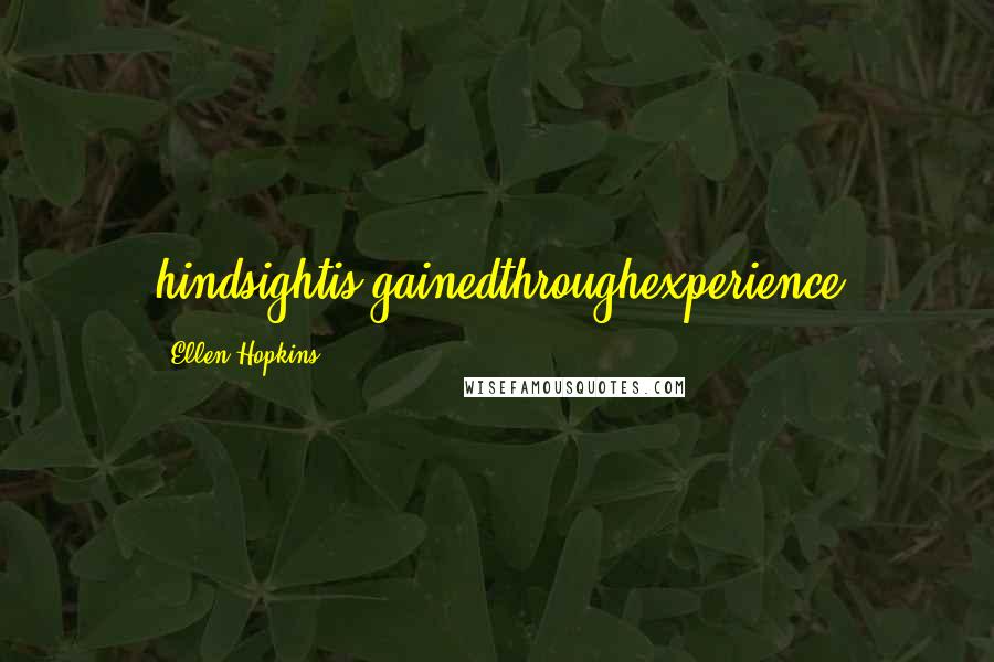 Ellen Hopkins Quotes: hindsightis gainedthroughexperience