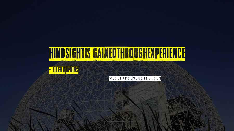 Ellen Hopkins Quotes: hindsightis gainedthroughexperience