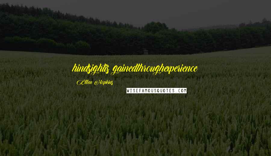Ellen Hopkins Quotes: hindsightis gainedthroughexperience