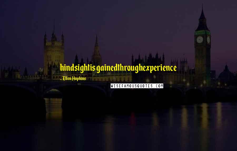 Ellen Hopkins Quotes: hindsightis gainedthroughexperience