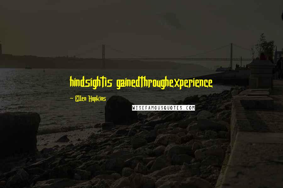 Ellen Hopkins Quotes: hindsightis gainedthroughexperience