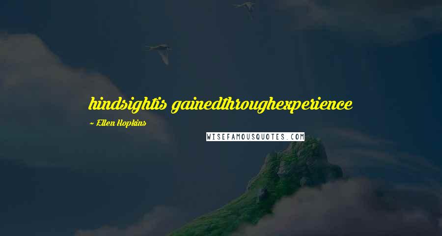 Ellen Hopkins Quotes: hindsightis gainedthroughexperience