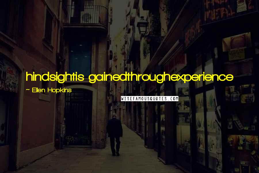 Ellen Hopkins Quotes: hindsightis gainedthroughexperience