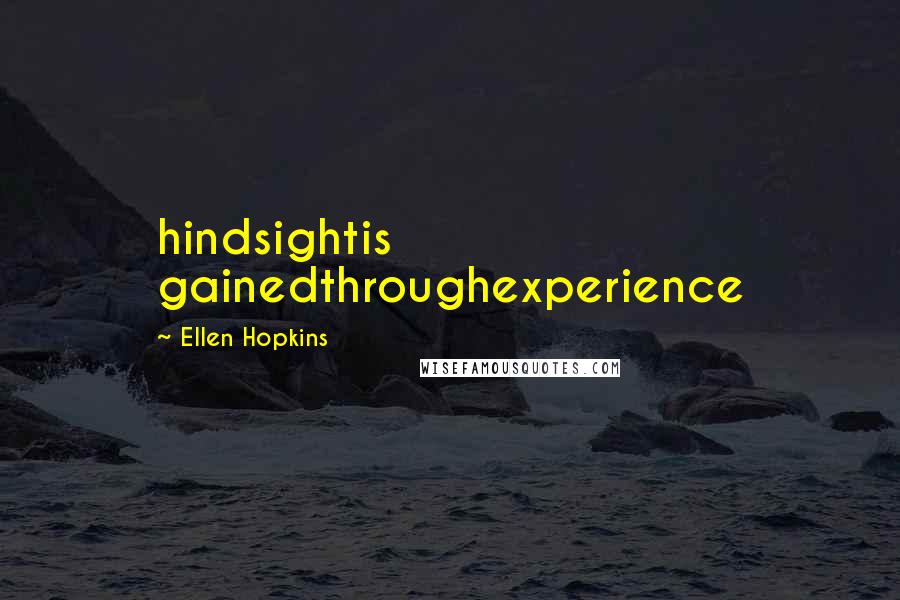 Ellen Hopkins Quotes: hindsightis gainedthroughexperience