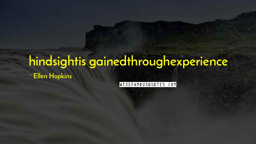 Ellen Hopkins Quotes: hindsightis gainedthroughexperience