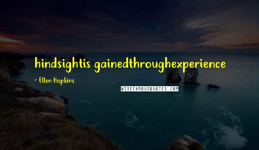 Ellen Hopkins Quotes: hindsightis gainedthroughexperience