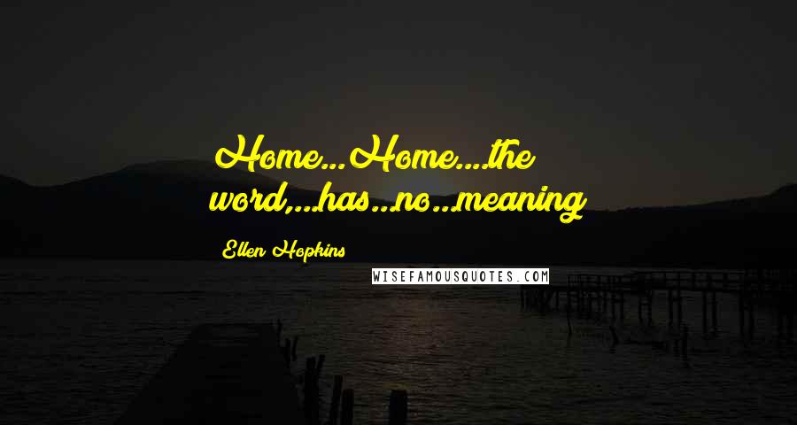 Ellen Hopkins Quotes: Home...Home....the word,...has...no...meaning