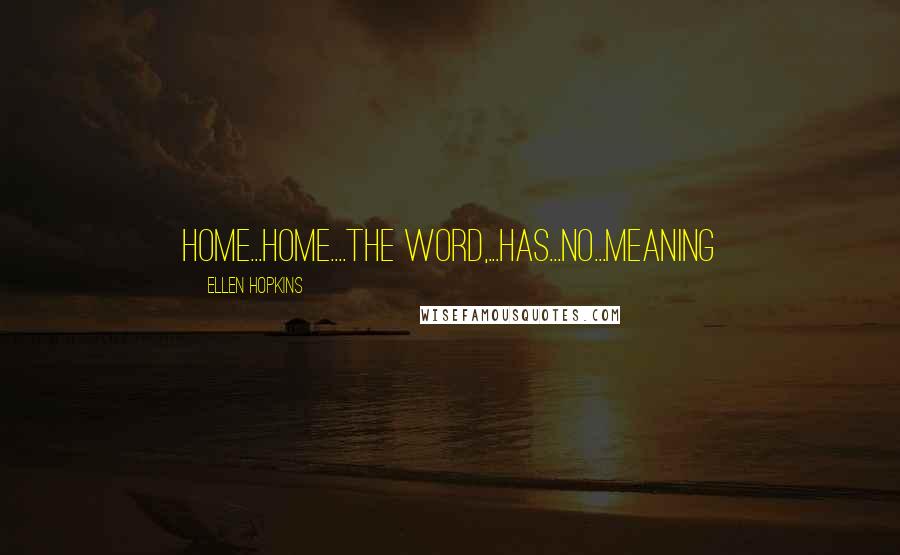 Ellen Hopkins Quotes: Home...Home....the word,...has...no...meaning