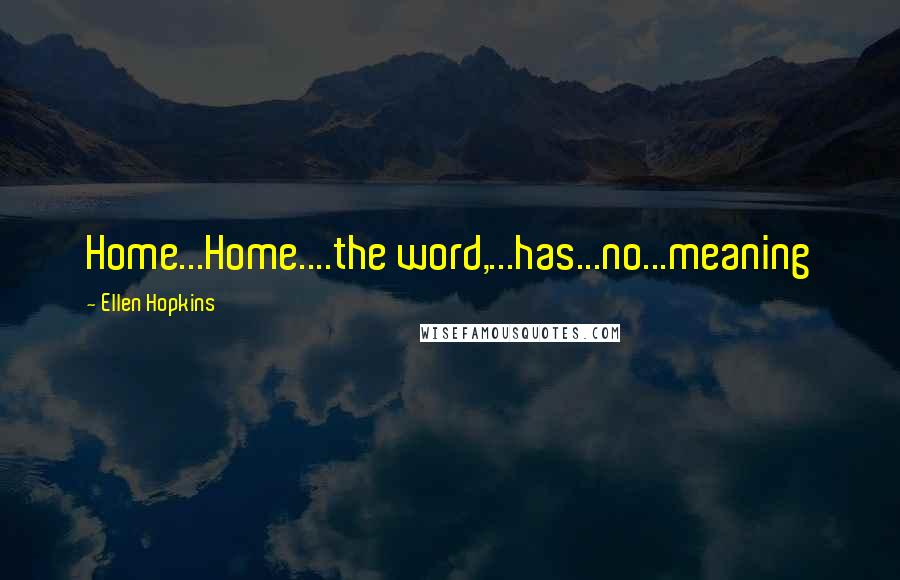 Ellen Hopkins Quotes: Home...Home....the word,...has...no...meaning