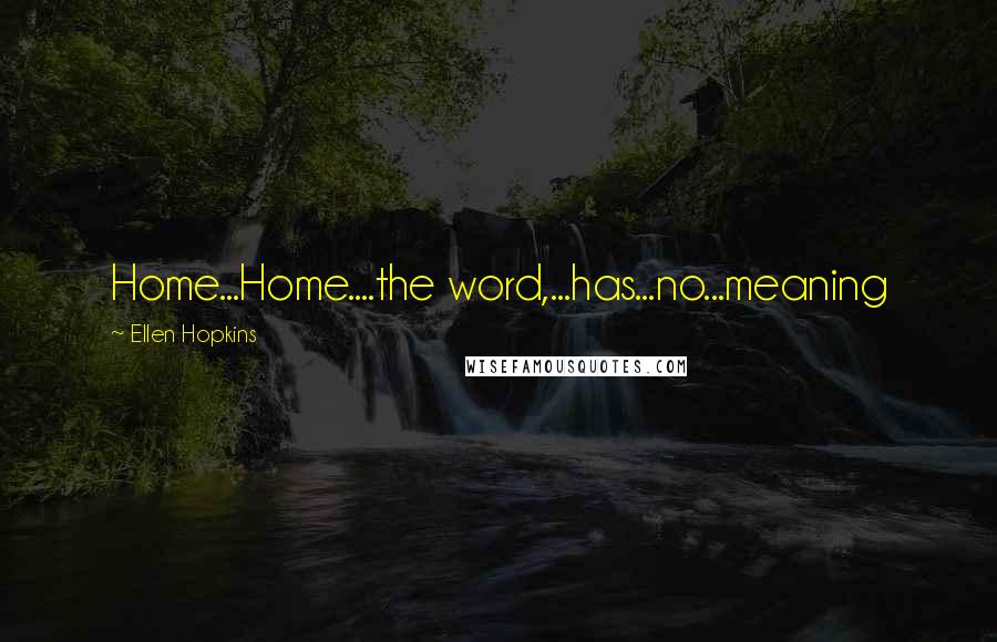 Ellen Hopkins Quotes: Home...Home....the word,...has...no...meaning