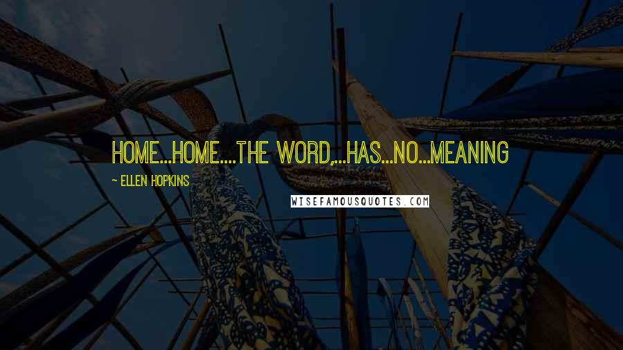 Ellen Hopkins Quotes: Home...Home....the word,...has...no...meaning