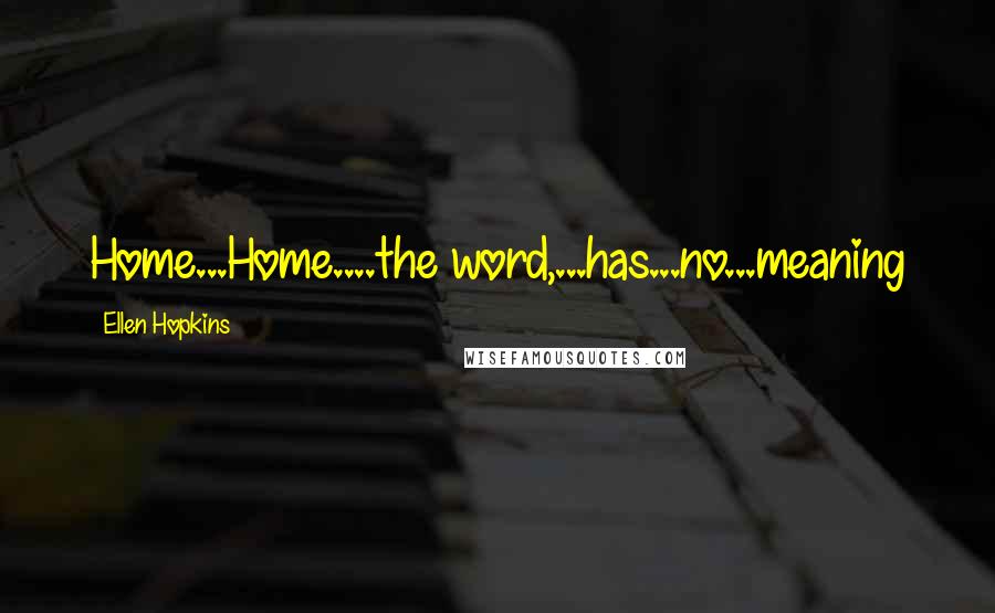 Ellen Hopkins Quotes: Home...Home....the word,...has...no...meaning