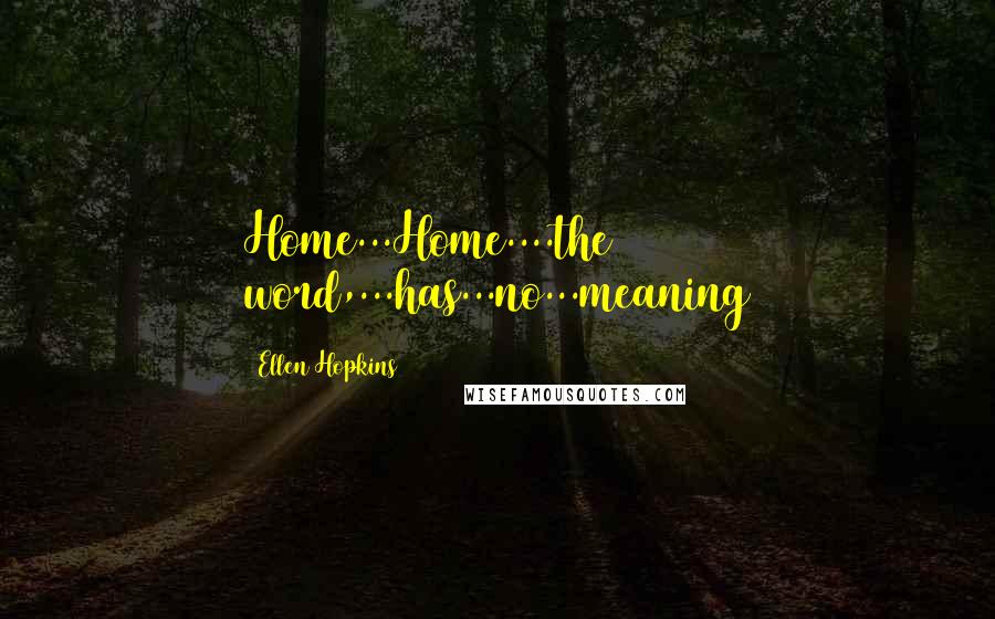 Ellen Hopkins Quotes: Home...Home....the word,...has...no...meaning