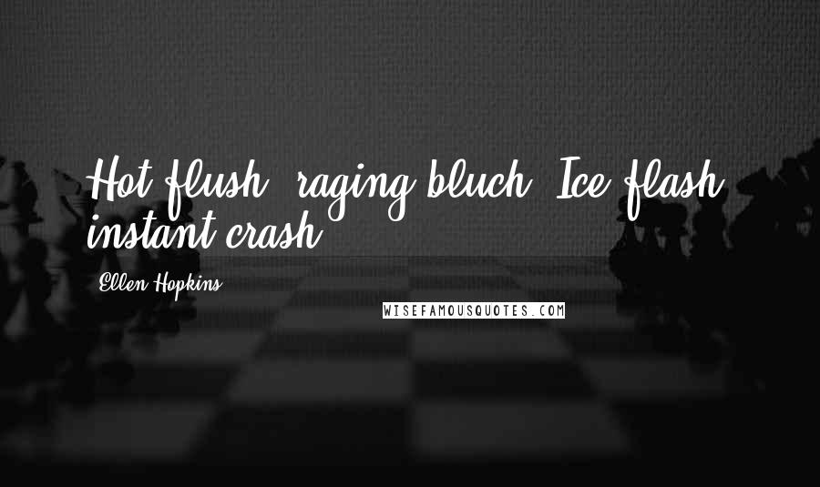 Ellen Hopkins Quotes: Hot flush, raging bluch. Ice flash, instant crash.