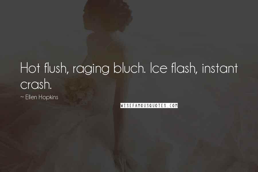 Ellen Hopkins Quotes: Hot flush, raging bluch. Ice flash, instant crash.