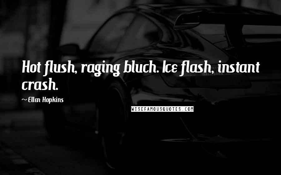 Ellen Hopkins Quotes: Hot flush, raging bluch. Ice flash, instant crash.
